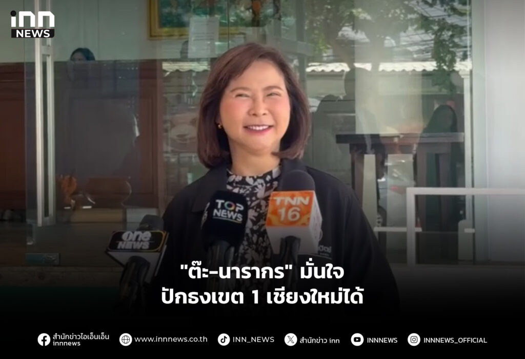 "ต๊ะ-นารากร" มั่นใจ ปักธงเขต 1 เชียงใหม่ได้