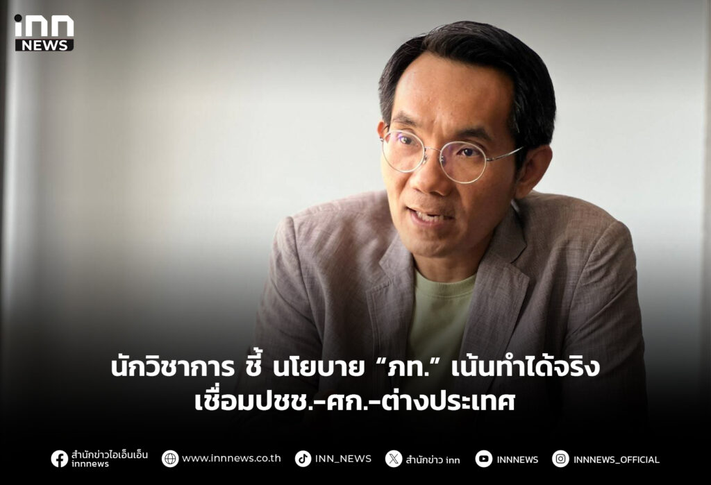 นักวิชาการ ชี้ นโยบาย “ภท.” เน้นทำได้จริง เชื่อมปชช.-ศก.-ต่างประเทศ