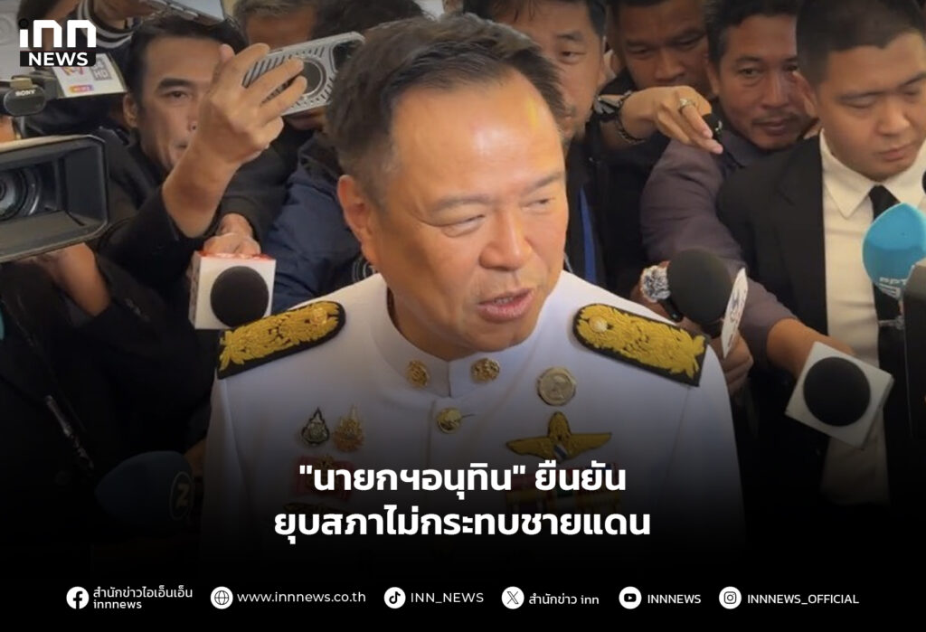 "นายกฯอนุทิน" ยืนยัน ยุบสภาไม่กระทบชายแดน