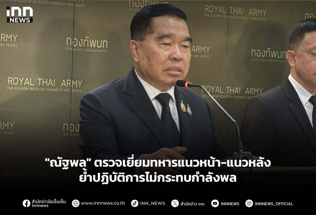 "ณัฐพล" ตรวจเยี่ยมทหารแนวหน้า-แนวหลัง ย้ำปฏิบัติการไม่กระทบกำลังพล