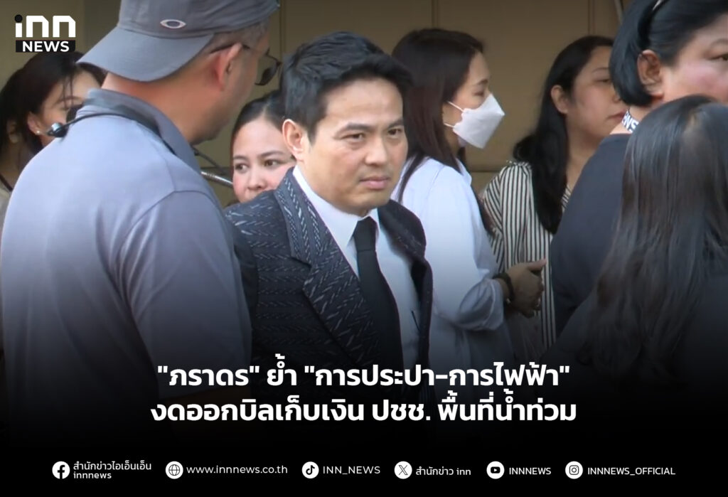 "ภราดร" ย้ำ "การประปา-การไฟฟ้า" งดออกบิลเก็บเงิน ปชช. พื้นที่น้ำท่วม