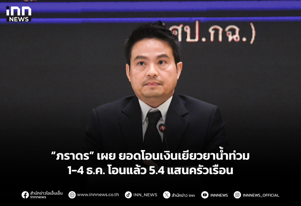 “ภราดร” เผย ยอดโอนเงินเยียวยาน้ำท่วม 1-4 ธค. โอนแล้ว 5.4 แสนครัวเรือน