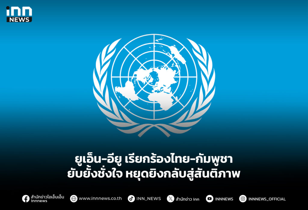 ยูเอ็น-อียู เรียกร้องไทย-กัมพูชา ยับยั้งชั่งใจ หยุดยิงกลับสู่สันติภาพ