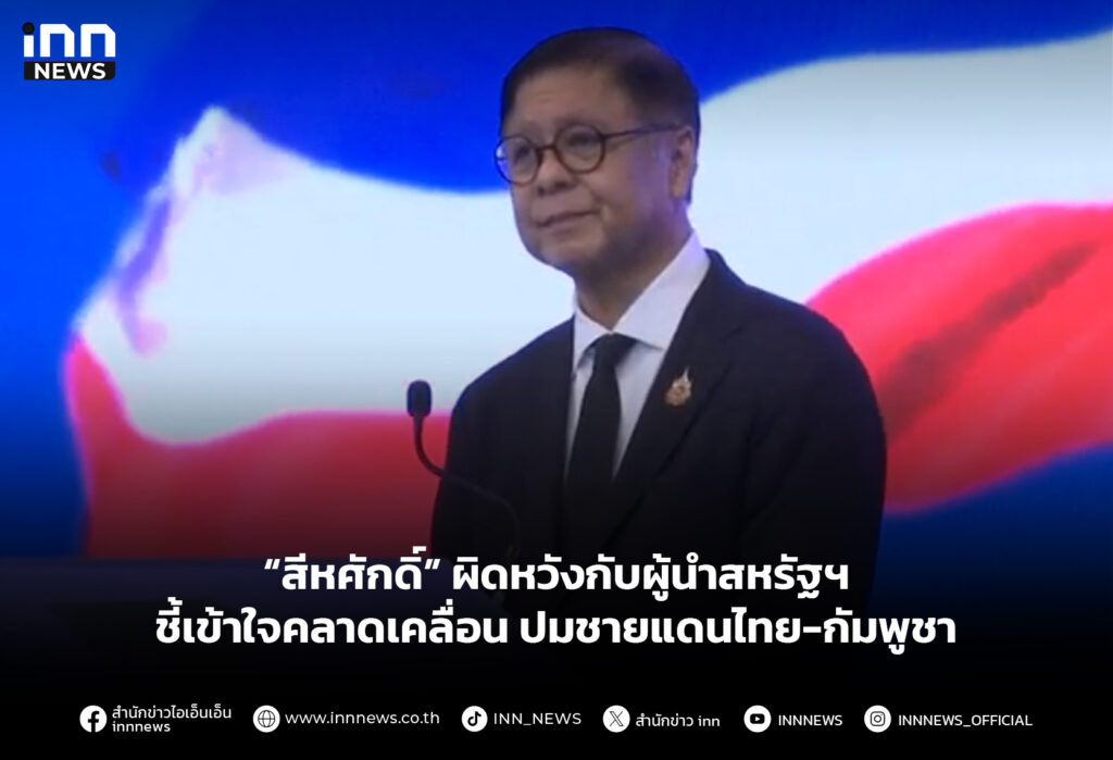 “สีหศักดิ์” ผิดหวังกับผู้นำสหรัฐฯ ชี้เข้าใจคลาดเคลื่อน ปมชายแดนไทย-กัมพูชา