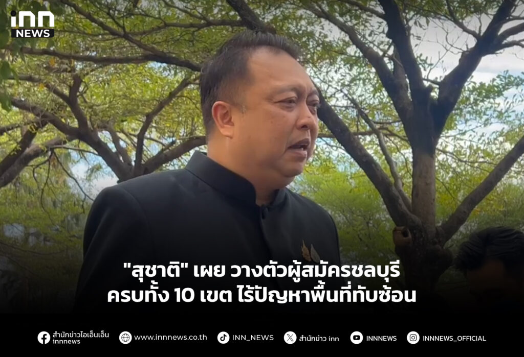 "สุชาติ" เผย วางตัวผู้สมัครชลบุรีครบทั้ง 10 เขต ไร้ปัญหาพื้นที่ทับซ้อน