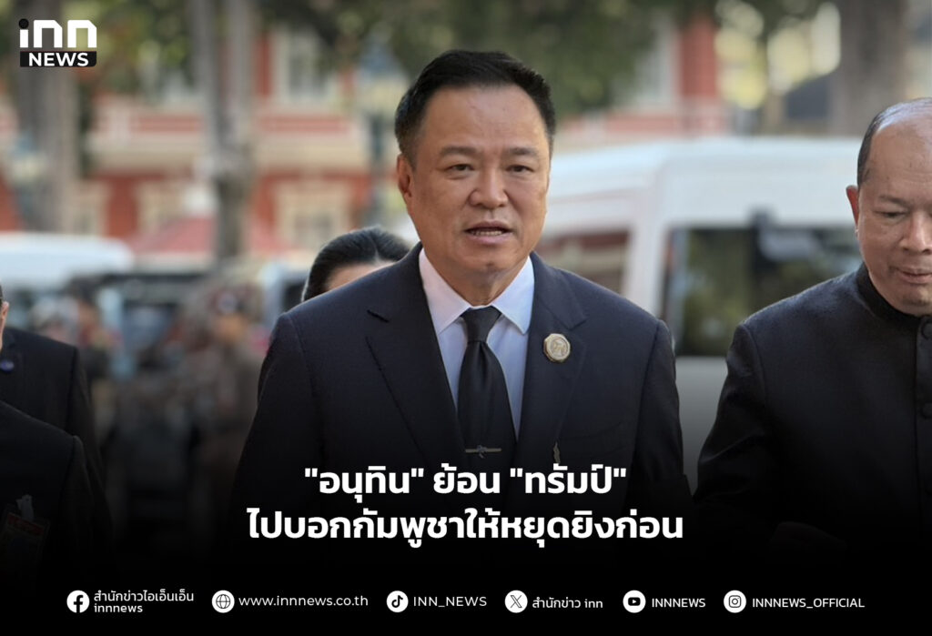 "อนุทิน" ย้อน "ทรัมป์" ไปบอกกัมพูชาให้หยุดยิงก่อน