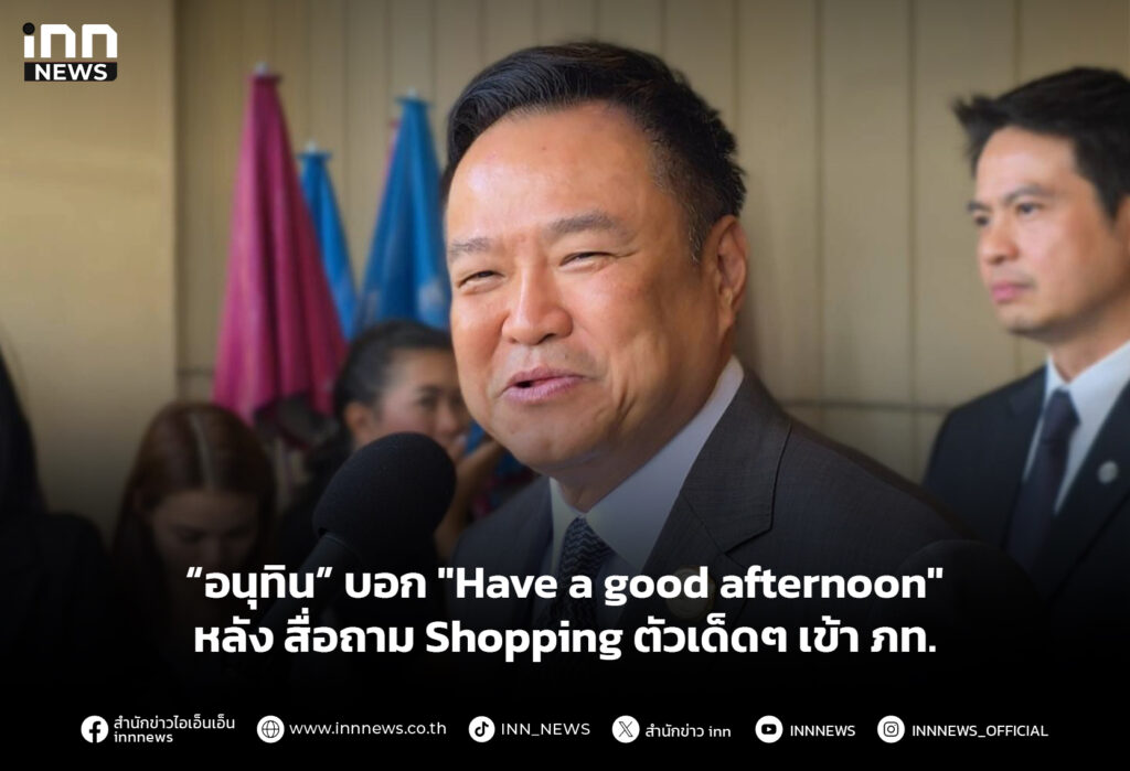 “อนุทิน” บอก "Have a good afternoon" หลัง สื่อถาม Shopping ตัวเด็ดๆ เข้า ภท.