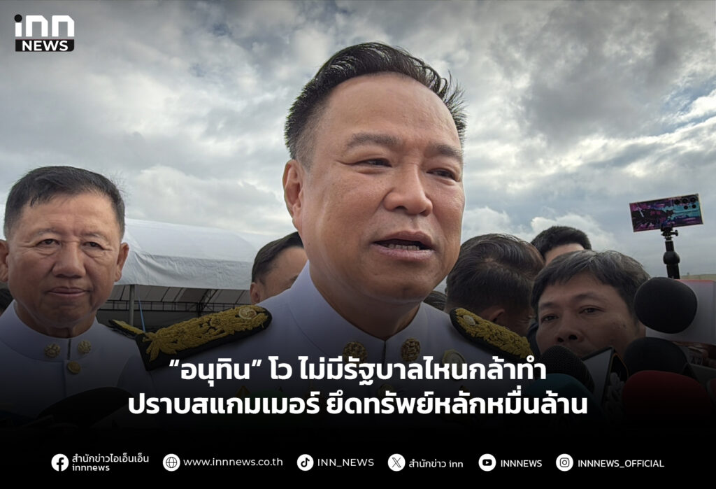 “อนุทิน” โว ไม่มีรัฐบาลไหนกล้าทำปราบสแกมเมอร์ ยึดทรัพย์หลักหมื่นล้าน