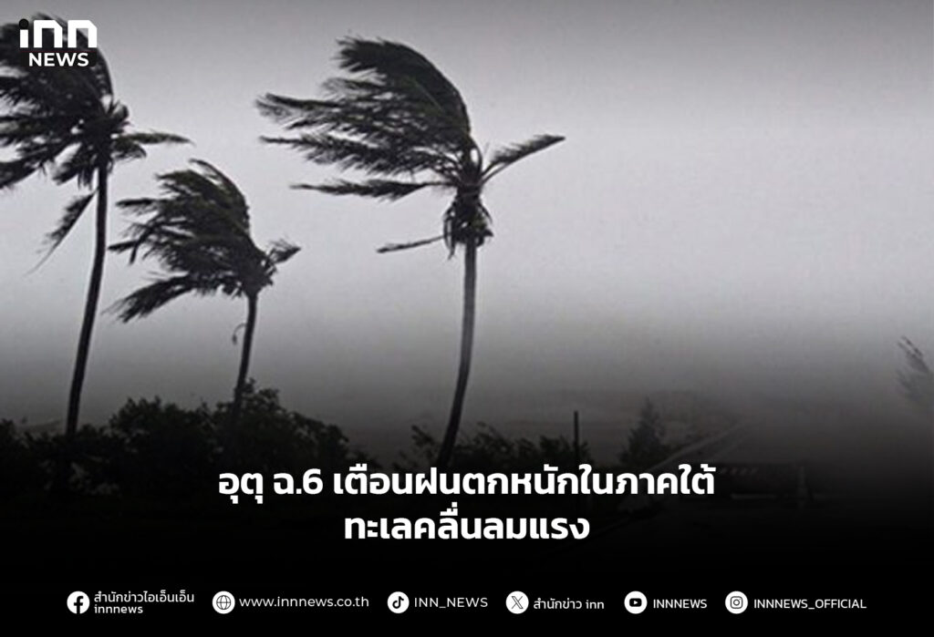 อุตุ ฉ.6 เตือนฝนตกหนักในภาคใต้ ทะเลคลื่นลมแรง