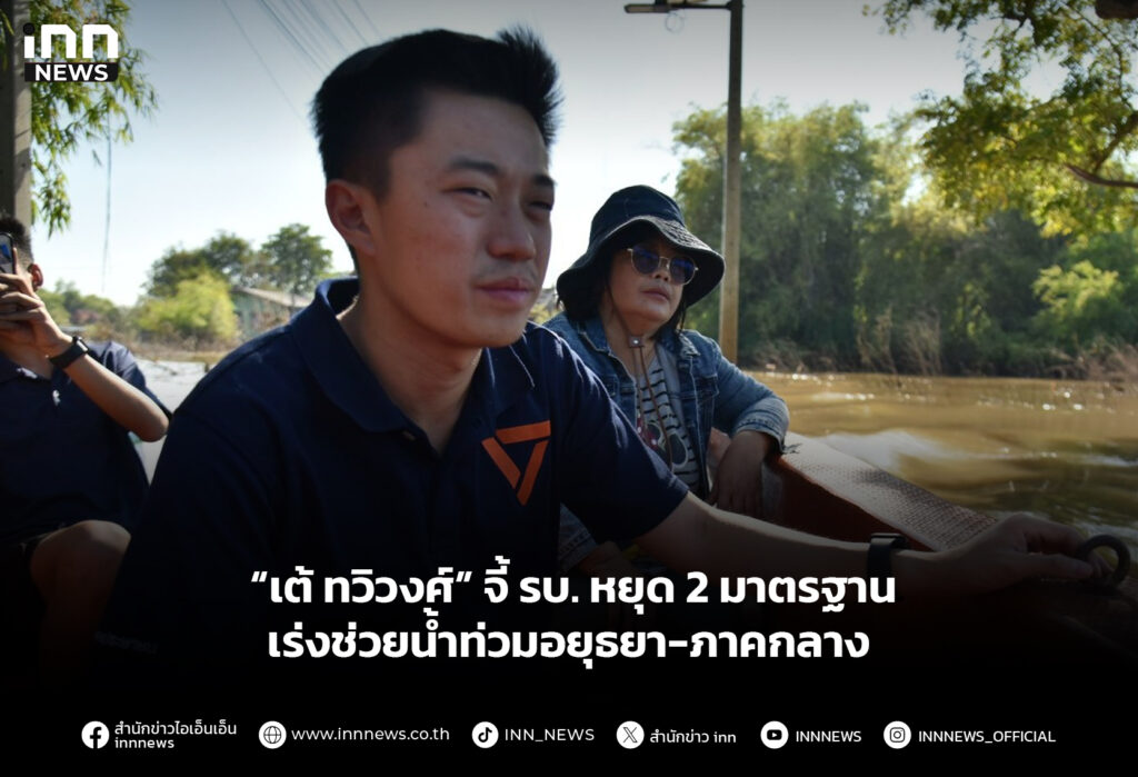 “เต้ ทวิวงศ์” จี้ รบ. หยุด 2 มาตรฐาน เร่งช่วยน้ำท่วมอยุธยา-ภาคกลาง