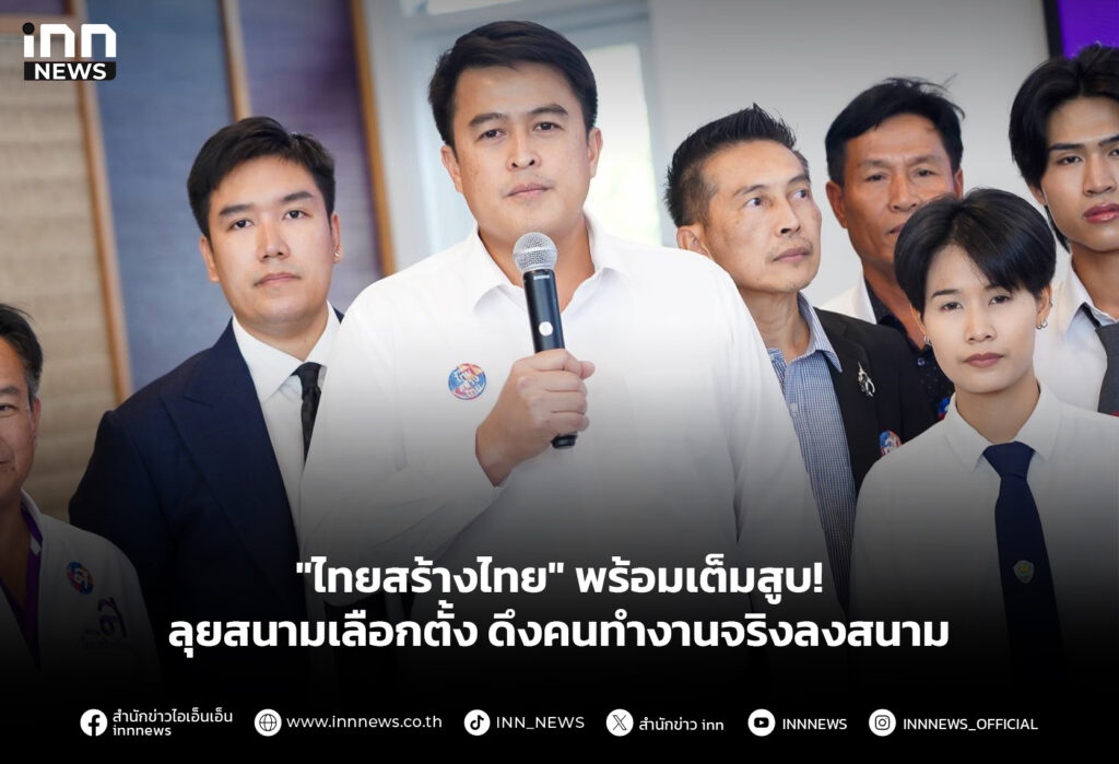 "ไทยสร้างไทย" พร้อมเต็มสูบ! ลุยสนามเลือกตั้ง ดึงคนทำงานจริงลงสนาม