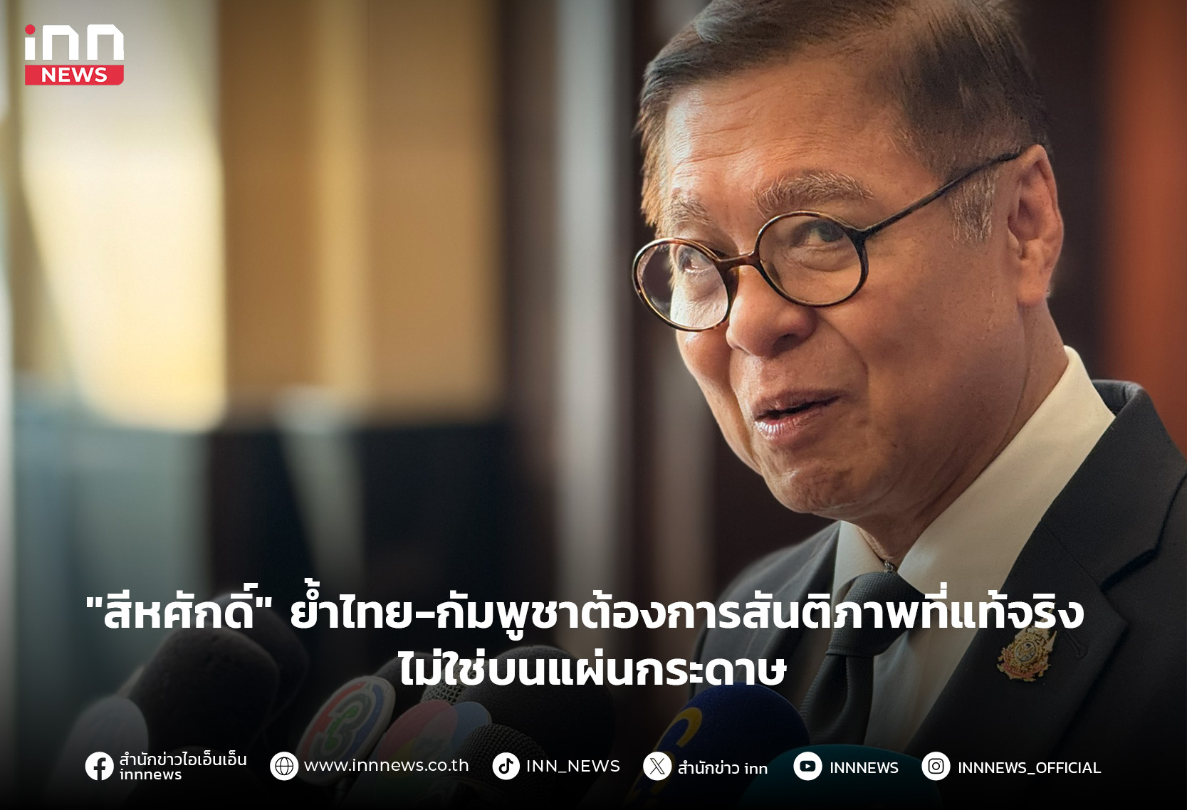 “สีหศักดิ์” ย้ําไทย-กัมพูชาต้องการสันติภาพที่แท้จริง ไม่ใช่บนแผ่นกระดาษ