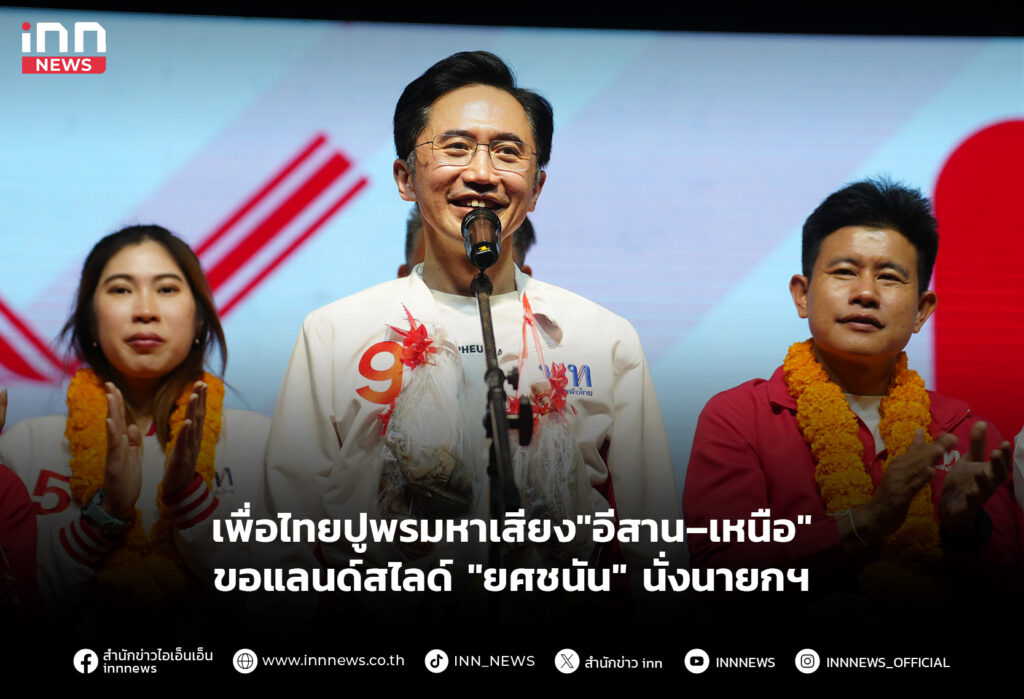 เพื่อไทยปูพรมหาเสียง"อีสาน–เหนือ"ขอแลนด์สไลด์ "ยศชนัน"นั่งนายกฯ