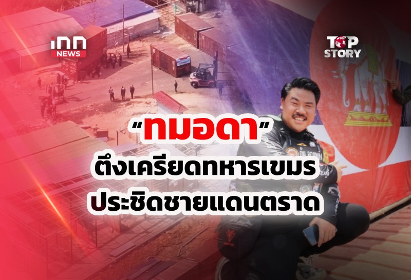 “ทมอดา” ตึงเครียด ทหารเขมรประชิดชายแดนตราด
