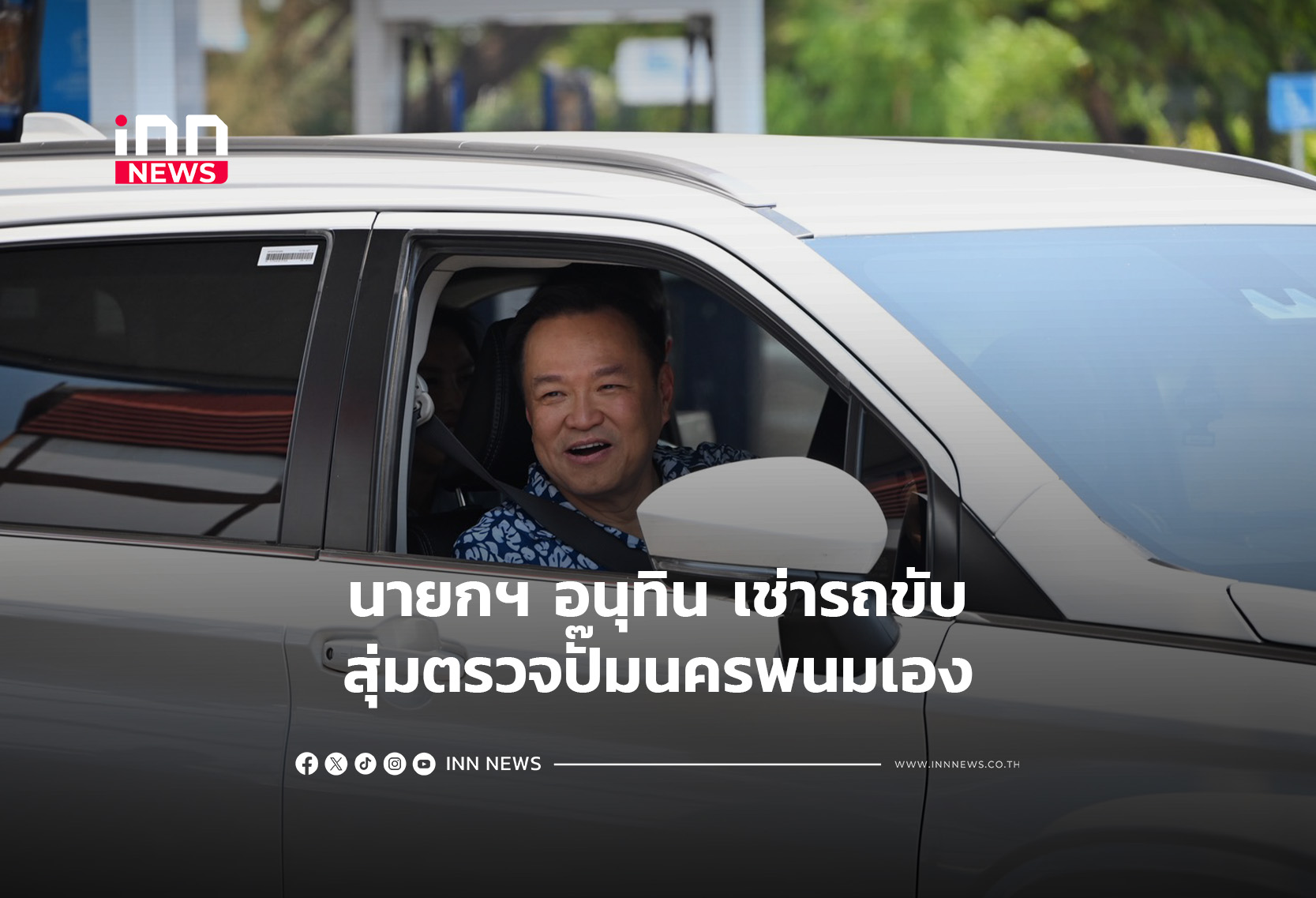 นายกฯ อนุทิน เช่ารถขับสุ่มตรวจปั๊มนครพนมเอง