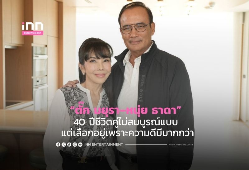“ตั๊ก มยุรา–หนุ่ย ธาดา” 40 ปีชีวิตคู่ไม่สมบูรณ์แบบ แต่เลือกอยู่เพราะความดีมีมากกว่า