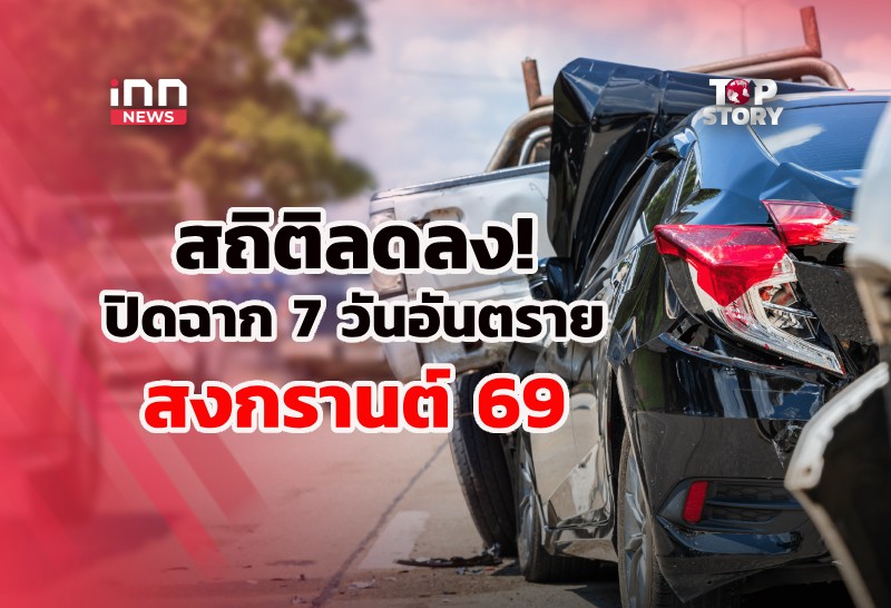 สถิติลดลง!ปิดฉาก7วันอันตรายสงกรานต์ 69 ถอดบทเรียนยกระดับปลอดภัย