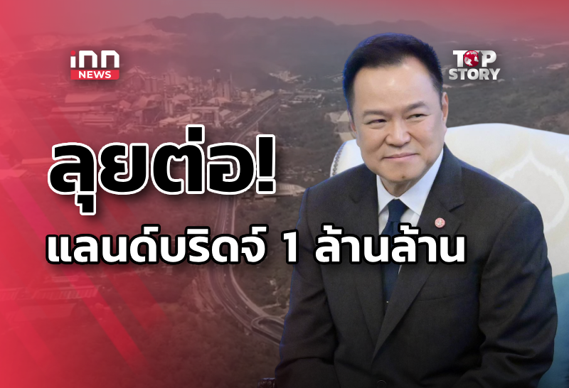 ลุยต่อ! แลนด์บริดจ์ 1 ล้านล้าน : เดิมพันอภิมหาโปรเจกต์ เชื่อมโลกสองมหาสมุทร