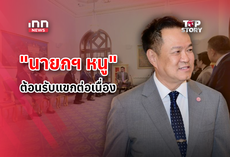 เมืองไทยหัวกระไดไม่แห้ง! “นายกฯหนู” ต้อนรับแขก ต่อเนื่อง