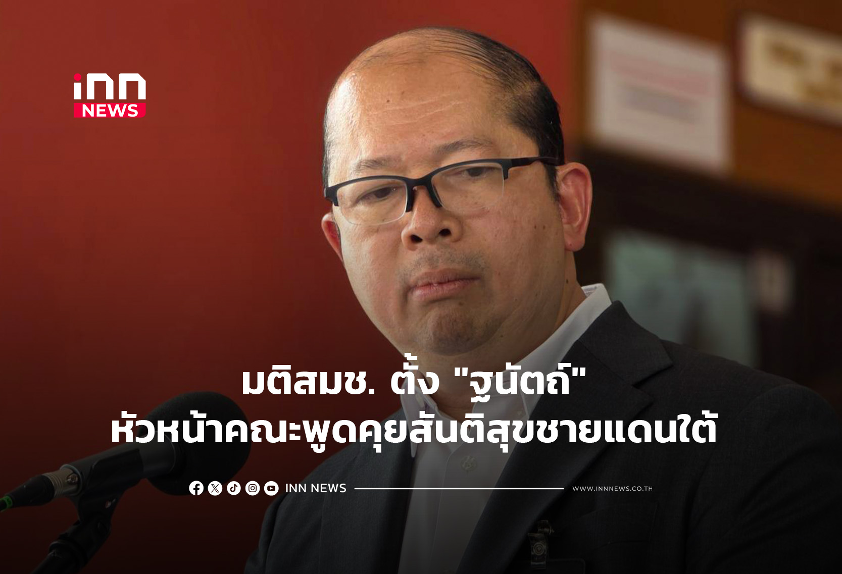 มติสมช. ตั้ง “ฐนัตถ์” หัวหน้าคณะพูดคุยสันติสุขชายแดนใต้