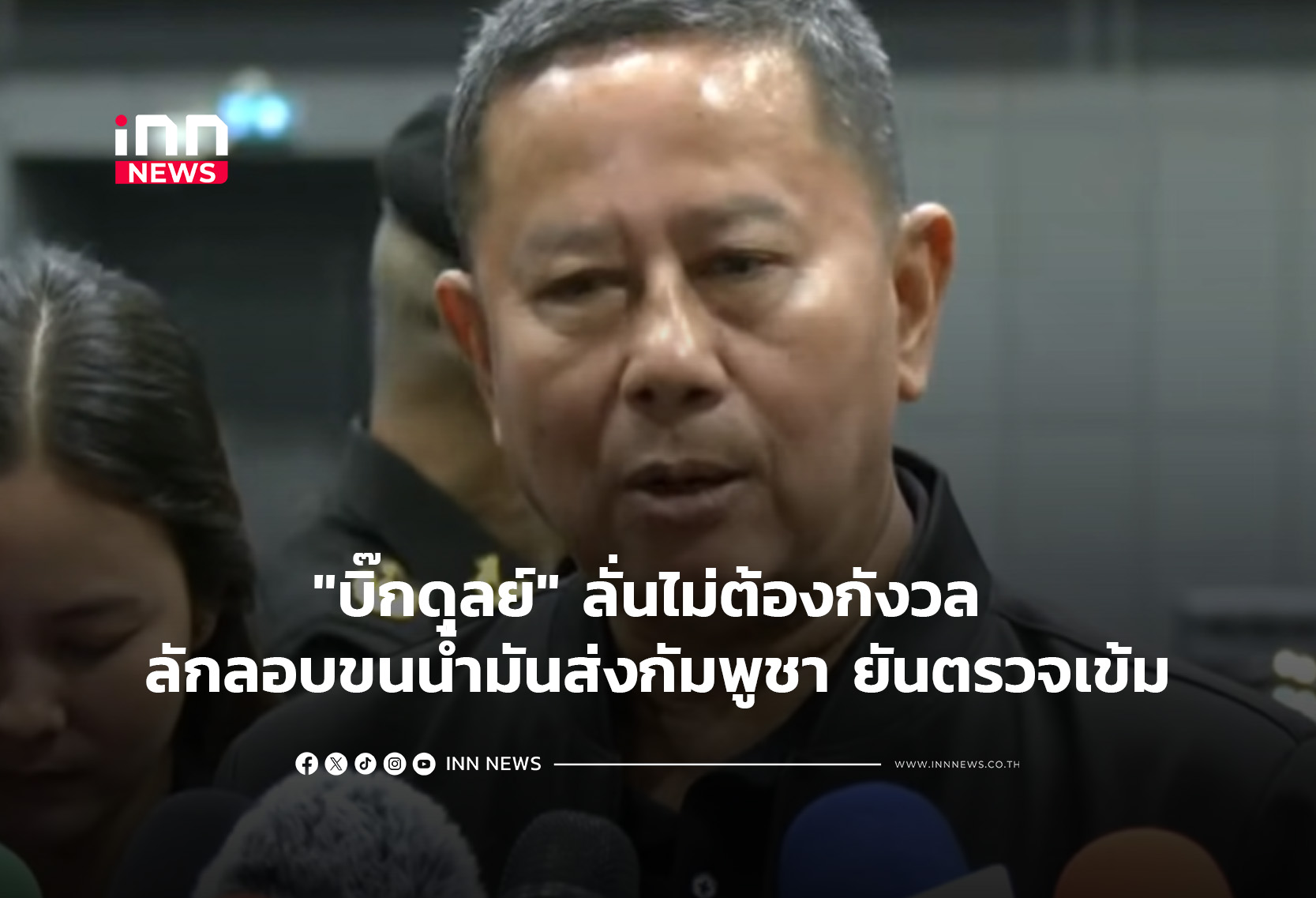 “บิ๊กดุลย์” ลั่นไม่ต้องกังวล ลักลอบขนน้ำมันส่งกัมพูชา ยันตรวจเข้ม