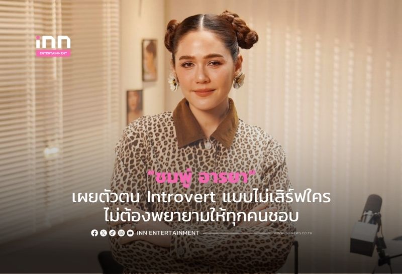 “ชมพู่ อารยา” เผยตัวตน Introvert แบบไม่เสิร์ฟใคร ไม่ต้องพยายามให้ทุกคนชอบ