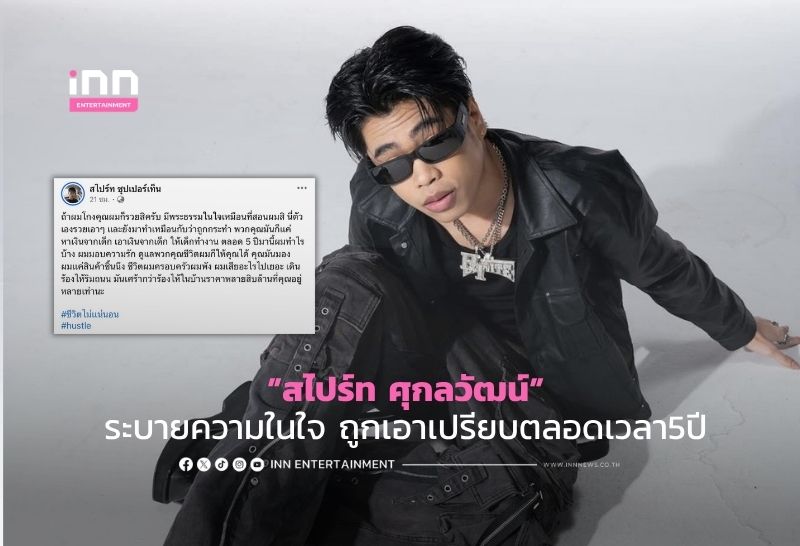 ฟาดเดือด! ”สไปร์ท ศุกลวัฒน์” ระบายความในใจ ถูกเอาเปรียบตลอดเวลา5ปี