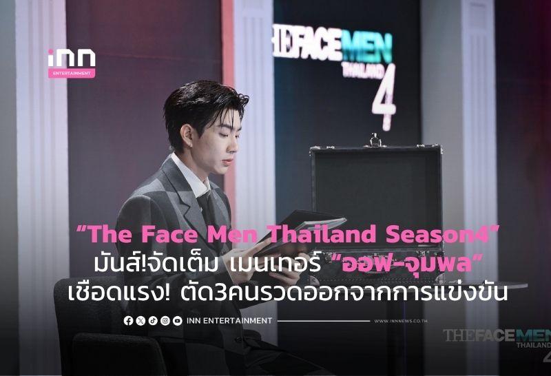 “The Face Men Thailand Season4” มันส์!จัดเต็ม เมนเทอร์ “ออฟ-จุมพล” เชือดแรง! ตัด3คนรวดออกจากการแข่งขัน
