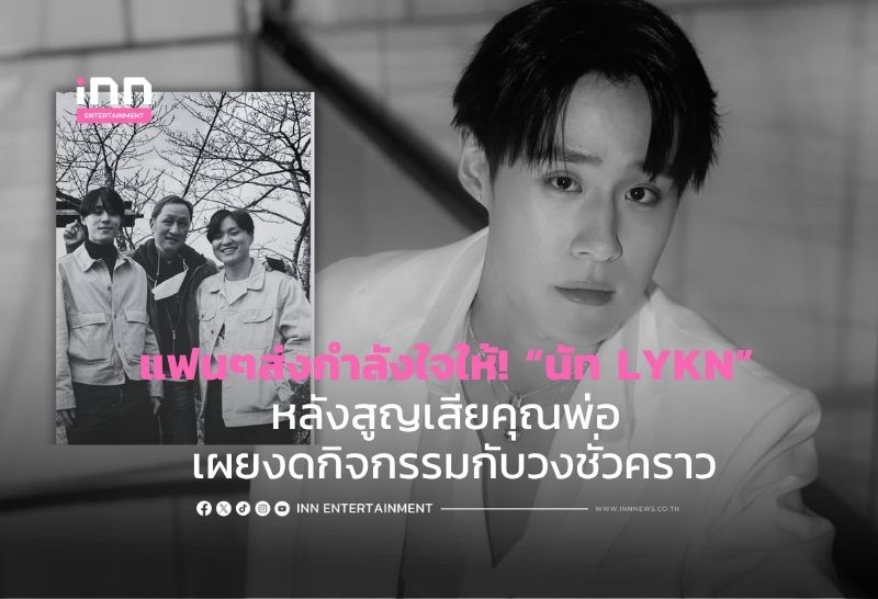 แฟนๆส่งกำลังใจให้! “นัท LYKN” หลังสูญเสียคุณพ่อ เผยงดกิจกรรมกับวงชั่วคราว