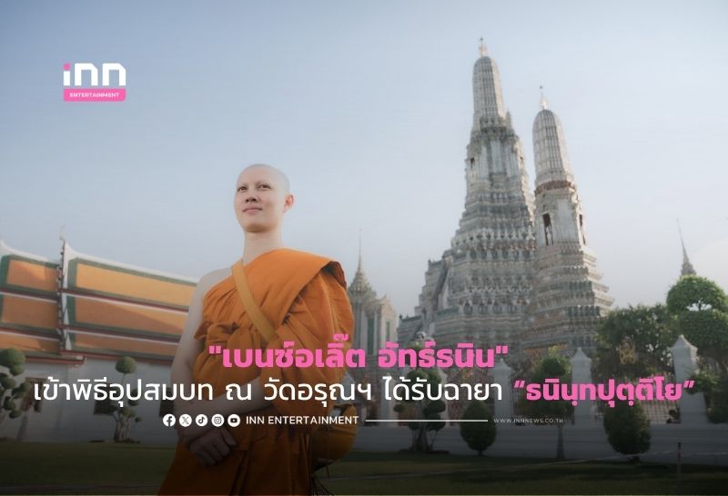 “เบนซ์อเลิ๊ต อัทธ์ธนิน” เข้าพิธีอุปสมบท ณ วัดอรุณฯ ได้รับฉายา “ธนินฺทปุตฺติโย”