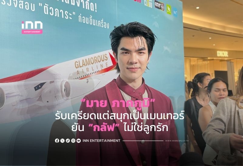 ”มาย ภาคภูมิ“ รับเครียดแต่สนุกเป็นเมนเทอร์ ยัน”กลัฟ” ไม่ใช่ลูกรัก