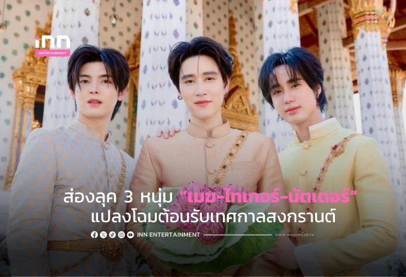 หล่อมากแม่! ส่องลุค 3 หนุ่ม “เมฆ-ไทเกอร์-นัตเตอร์” แปลงโฉมต้อนรับเทศกาลสงกรานต์