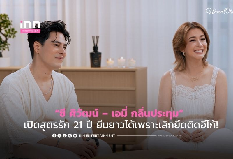 “ซี ศิวัฒน์ – เอมี่ กลิ่นประทุม” เปิดสูตรรัก 21 ปี ยืนยาวได้เพราะเลิกยึดติดอีโก้!