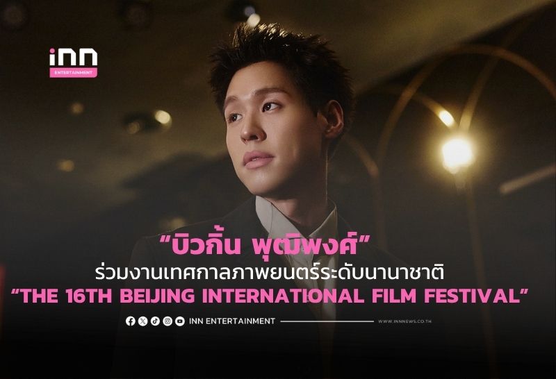 “บิวกิ้น พุฒิพงศ์” นักแสดงไทยคนแรก ร่วมงานเทศกาลภาพยนตร์ระดับนานาชาติ “THE 16TH BEIJING INTERNATIONAL FILM FESTIVAL”