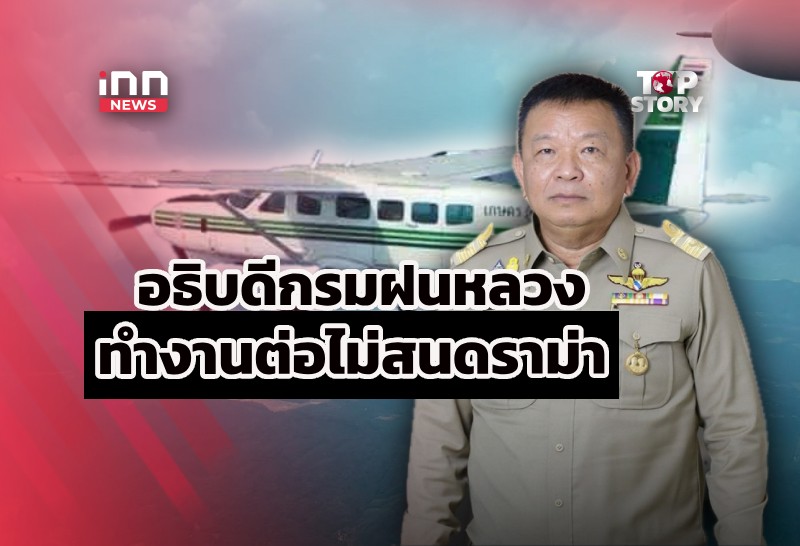 อธิบดีกรมฝนหลวงฯ ยังทำงานต่อ แม้เจอดราม่าการเมือง