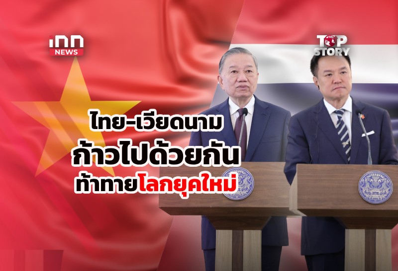 ไทย-เวียดนาม กระชับสัมพันธ์ ก้าวไปด้วยกัน ท้าทายโลกยุคใหม่