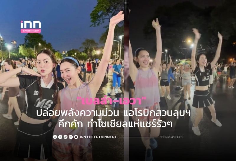 “เบลล่า–เอวา” ปล่อยพลังความม่วน แอโรบิกสวนลุมฯ คึกคัก ทำโซเชียลแห่แชร์รัวๆ