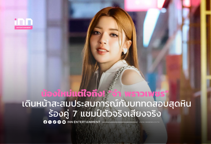 น้องใหม่แต่ใจถึง! “จ๋า พราวเพชร” เดินหน้าสะสมประสบการณ์กับบททดสอบสุดหินร้องคู่ 7 แชมป์ตัวจริงเสียงจริง