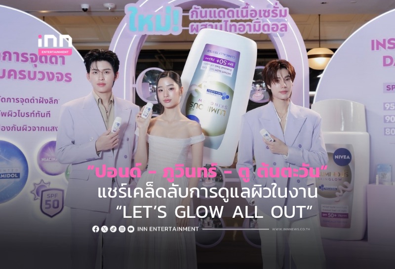 ”ปอนด์ – ภูวินทร์ – ตู ต้นตะวัน“ แชร์เคล็ดลับการดูแลผิว  “LET’S GLOW ALL OUT”