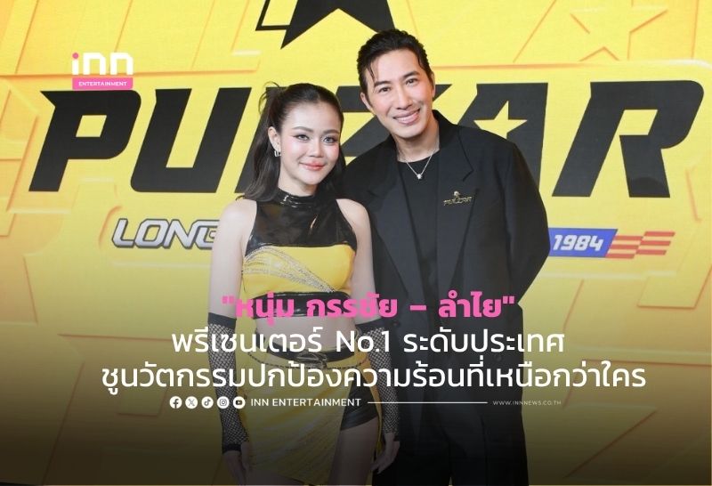 “หนุ่ม กรรชัย – ลำไย” พรีเซนเตอร์ No.1 ระดับประเทศ ชูนวัตกรรมปกป้องความร้อนที่เหนือกว่าใคร