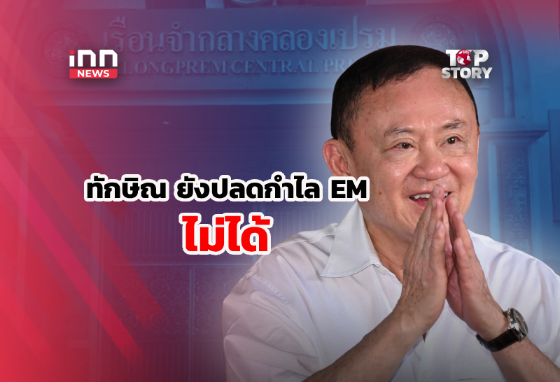 “ทักษิณ”ยังปลดกำไล EM ไม่ได้ รอหนังสือพ้นโทษจาก”ราชทัณฑ์”
