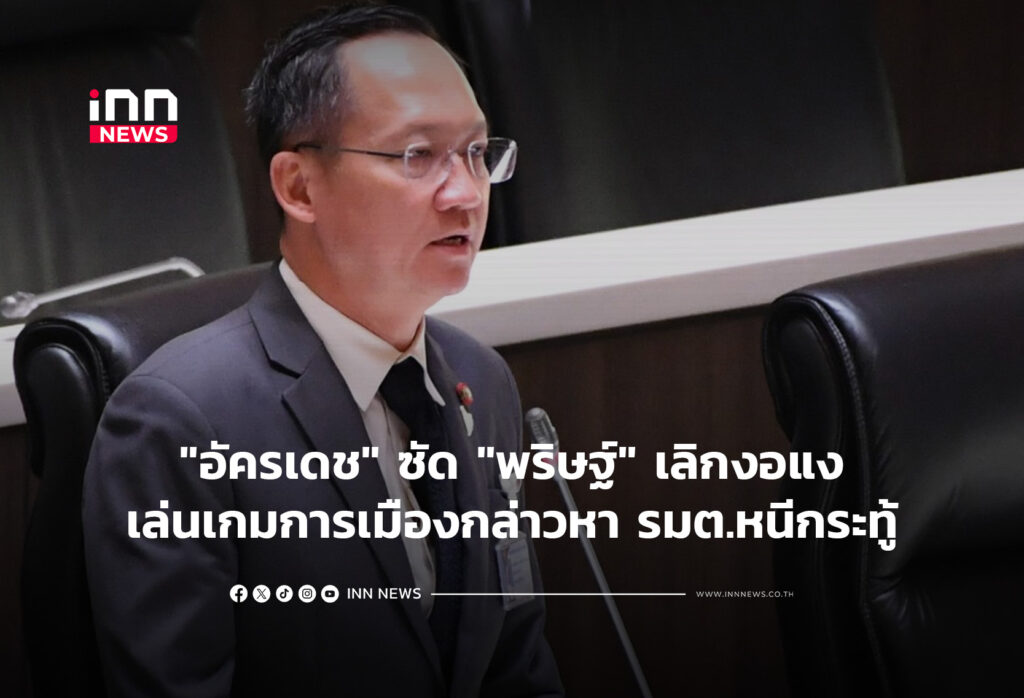 "อัครเดช" ซัด "พริษฐ์" เลิกงอแงเล่นเกมการเมืองกล่าวหา รมต.หนีกระทู้