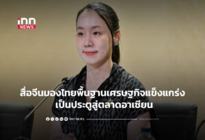 สื่อจีนมองไทยพื้นฐานเศรษฐกิจแข็งแกร่ง เป็นประตูสู่ตลาดอาเซียน