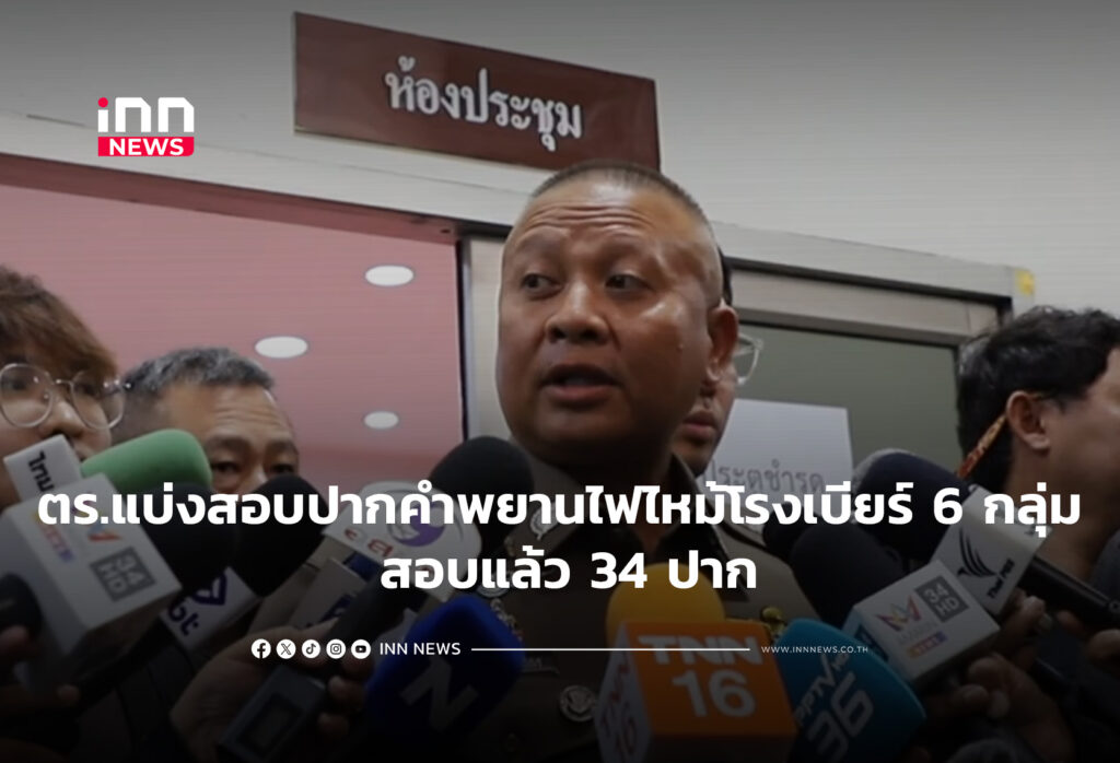 ตร.แบ่งสอบปากคำพยานไฟไหม้โรงเบียร์ 6 กลุ่ม สอบแล้ว 34 ปาก