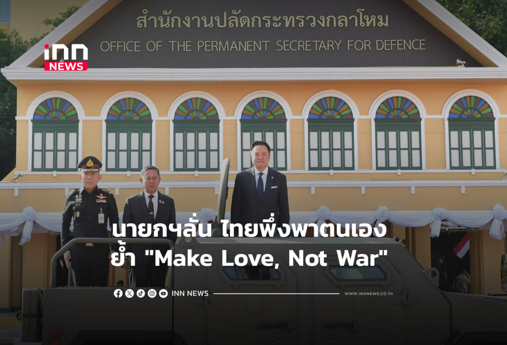 นายกฯลั่น ไทยพึ่งพาตนเอง ย้ำ "Make Love, Not War"