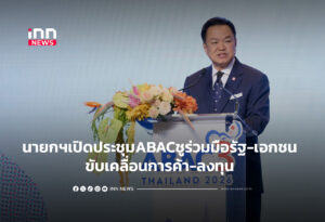 นายกฯเปิดประชุมABACชูร่วมมือรัฐ-เอกชน ขับเคลื่อนการค้า-ลงทุน