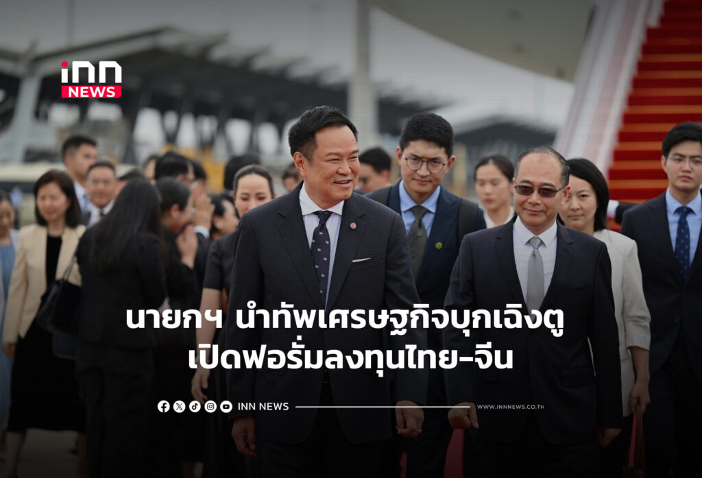นายกฯ นำทัพเศรษฐกิจบุกเฉิงตู เปิดฟอรั่มลงทุนไทย-จีน
