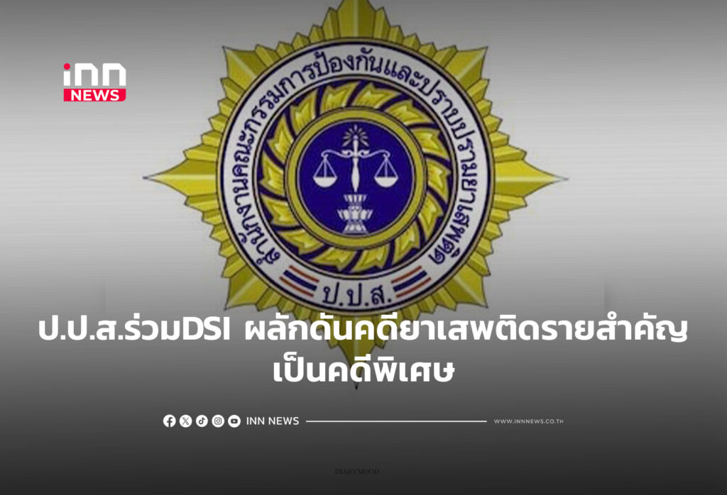 ป.ป.ส.ร่วมDSI ผลักดันคดียาเสพติดรายสำคัญเป็นคดีพิเศษ