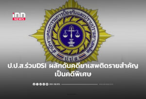 ป.ป.ส.ร่วมDSI ผลักดันคดียาเสพติดรายสำคัญเป็นคดีพิเศษ