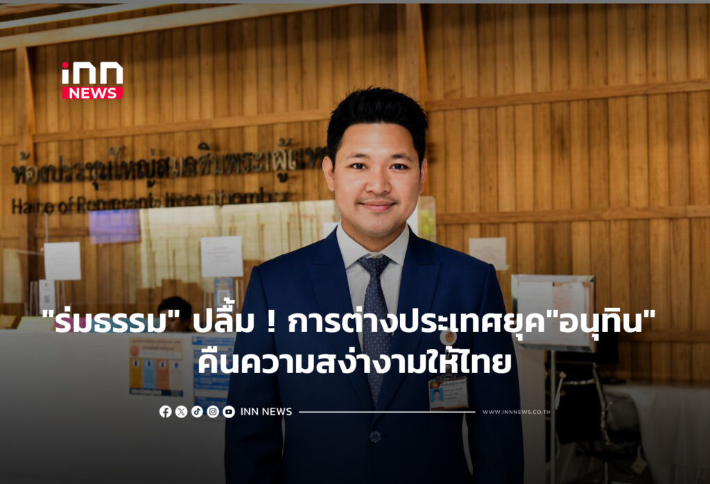 "ร่มธรรม" ปลื้ม ! การต่างประเทศยุค"อนุทิน" คืนความสง่างามให้ไทย